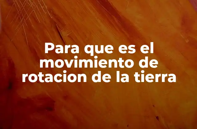 Para que es el Movimiento de Rotacion de la Tierra