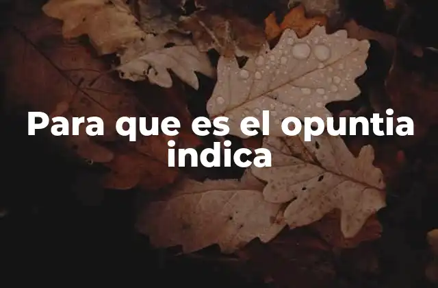 Para que es el Opuntia Indica