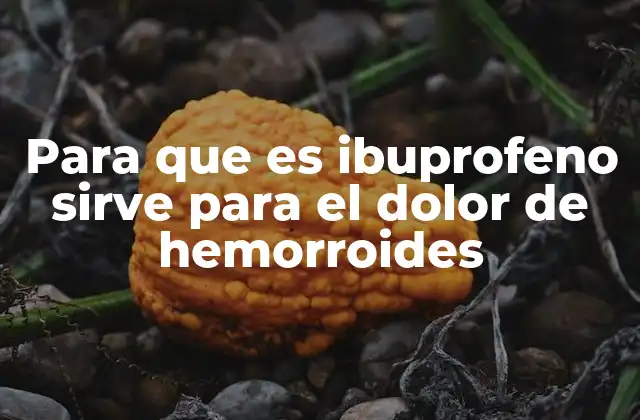 Para que es Ibuprofeno Sirve para el Dolor de Hemorroides