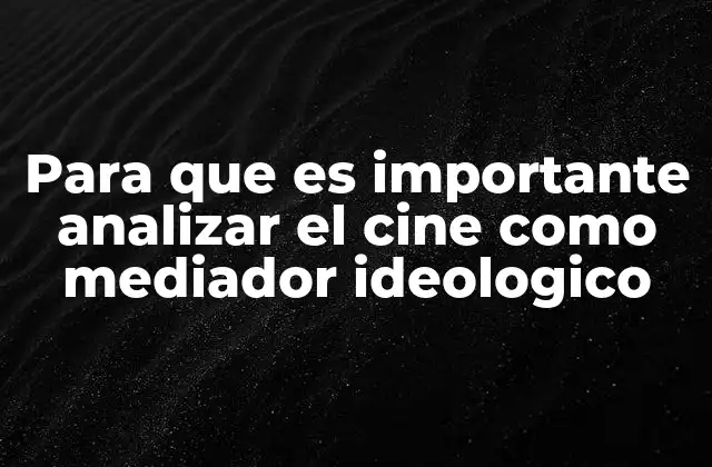 Para que es Importante Analizar el Cine como Mediador Ideologico