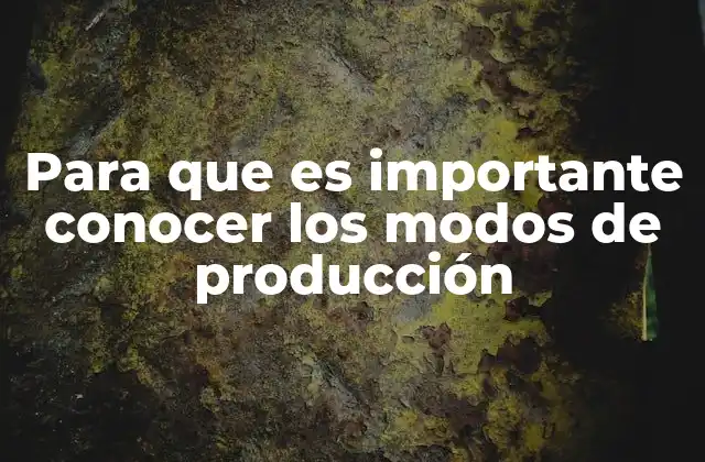 Para que es Importante Conocer los Modos de Producción