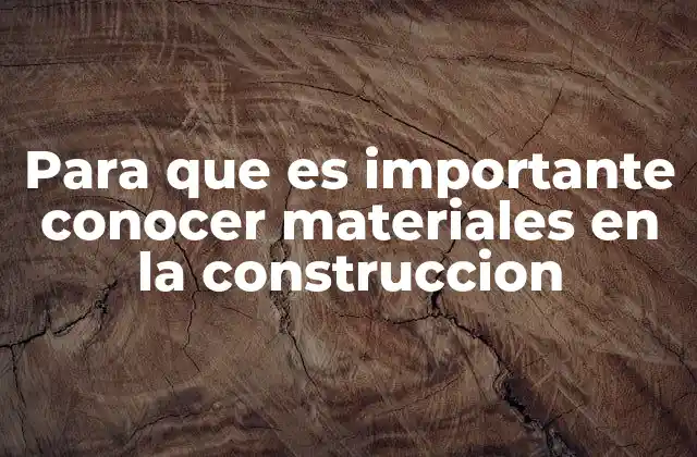 Para que es Importante Conocer Materiales en la Construccion