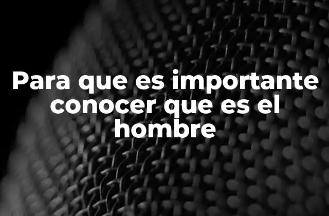 Para que es Importante Conocer que es el Hombre 2 La esencia humana desde la filosofía y la ciencia