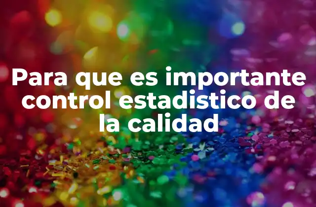 Para que es Importante Control Estadistico de la Calidad