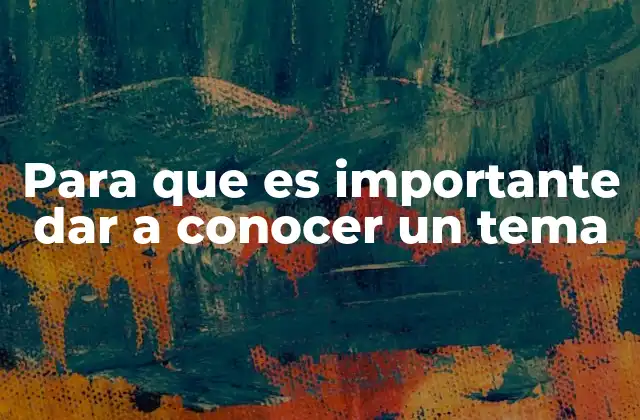 Para que es Importante Dar a Conocer un Tema