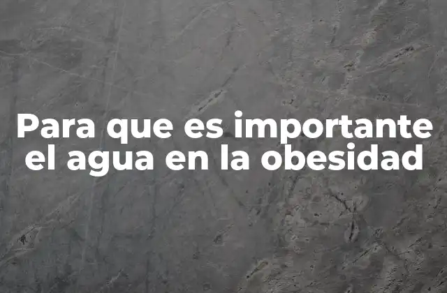 Para que es Importante el Agua en la Obesidad