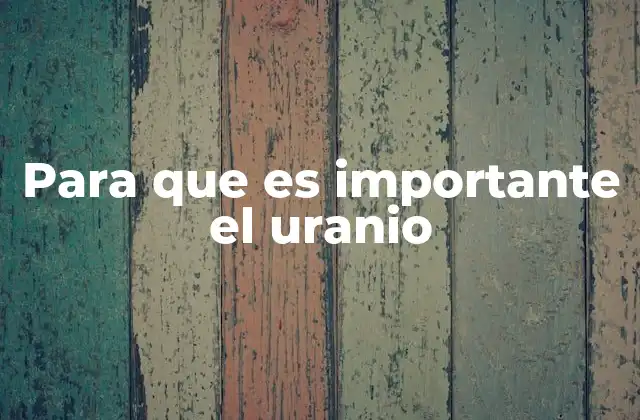 El impacto del uranio en la energía y la tecnología