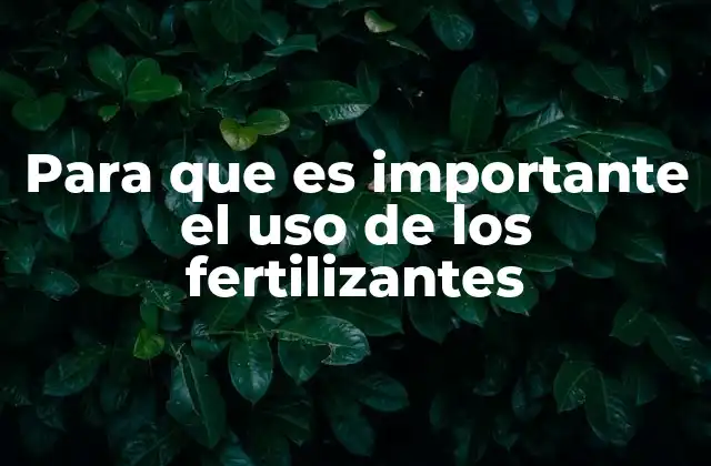Para que es Importante el Uso de los Fertilizantes