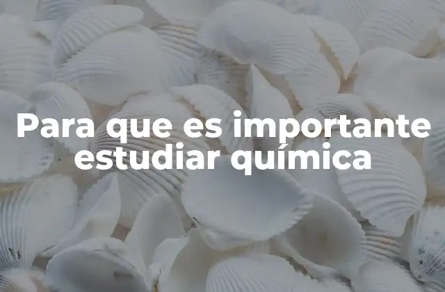 Para que es Importante Estudiar Química