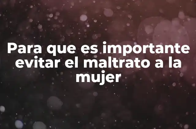 Para que es Importante Evitar el Maltrato a la Mujer