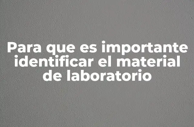 Para que es Importante Identificar el Material de Laboratorio