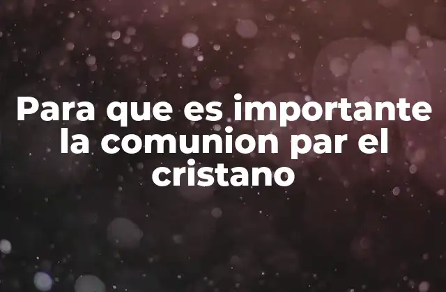 Para que es Importante la Comunion Par el Cristano