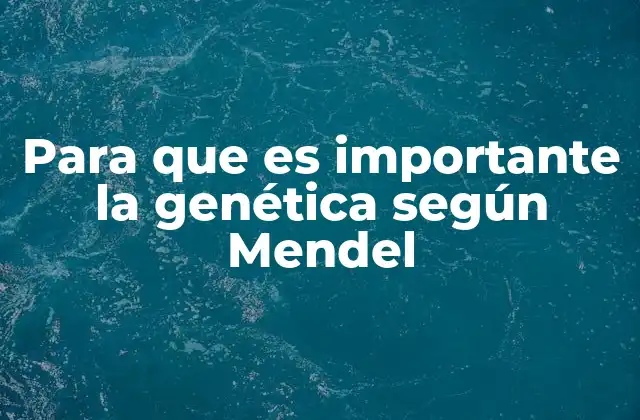 Para que es Importante la Genética según Mendel