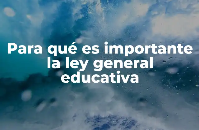 Para Qué es Importante la Ley General Educativa
