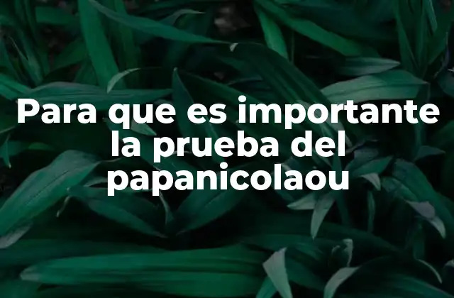 Para que es Importante la Prueba Del Papanicolaou