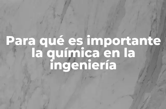 Para Qué es Importante la Química en la Ingeniería