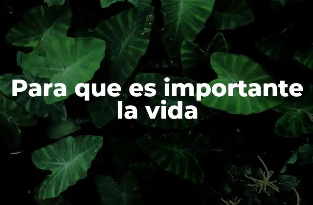 Para que es Importante la Vida