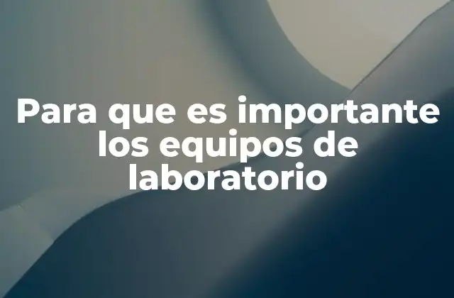 Para que es Importante los Equipos de Laboratorio