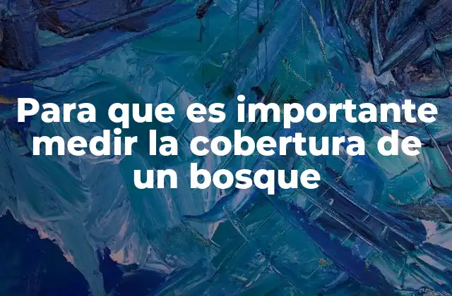 Para que es Importante Medir la Cobertura de un Bosque