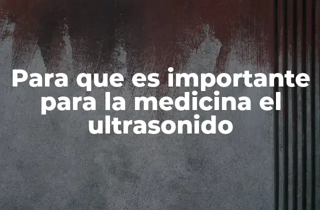 Para que es Importante para la Medicina el Ultrasonido
