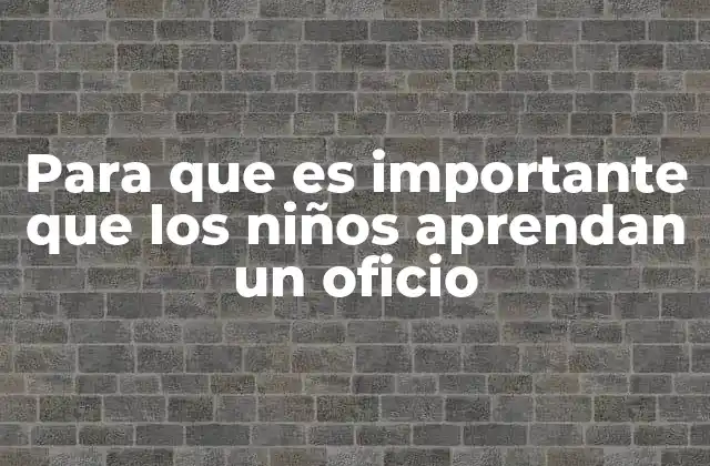 Para que es Importante que los Niños Aprendan un Oficio