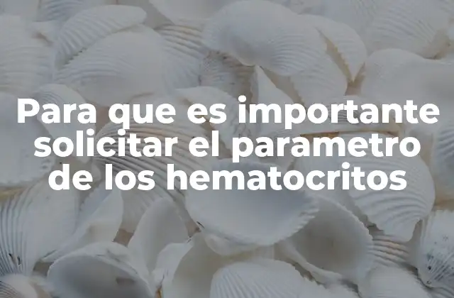 Para que es Importante Solicitar el Parametro de los Hematocritos
