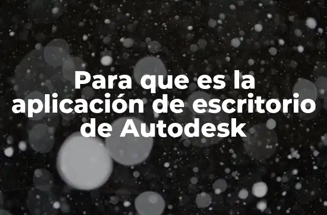 Para que es la Aplicación de Escritorio de Autodesk 2 Cómo las aplicaciones de Autodesk transforman el proceso de diseño