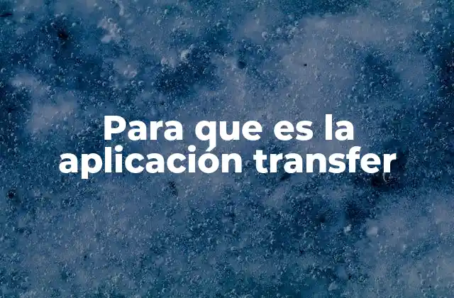 Para que es la Aplicación Transfer 2 Cómo funciona la aplicación Transfer sin mencionar directamente su nombre