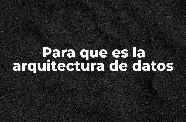 Para que es la Arquitectura de Datos