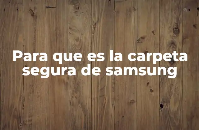 Para que es la Carpeta Segura de Samsung 2 Cómo funciona la carpeta segura sin mencionar directamente el nombre