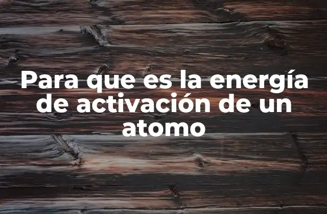 Para que es la Energía de Activación de un Atomo