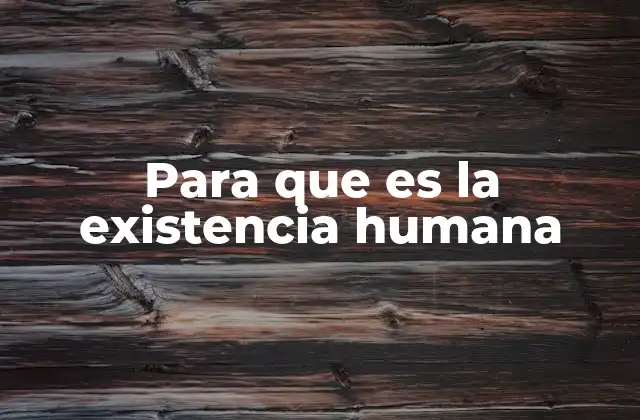 Para que es la Existencia Humana
