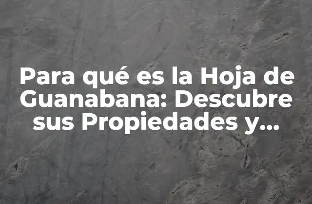 Para Qué es la Hoja de Guanabana: Descubre Sus Propiedades y Beneficios