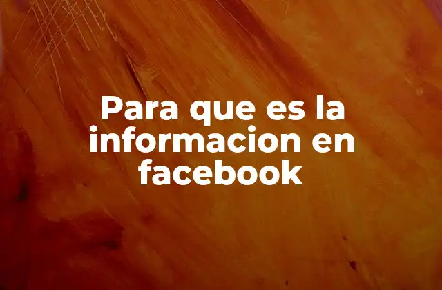 Para que es la Informacion en Facebook 2 Cómo la información en Facebook transforma la forma de interactuar en línea