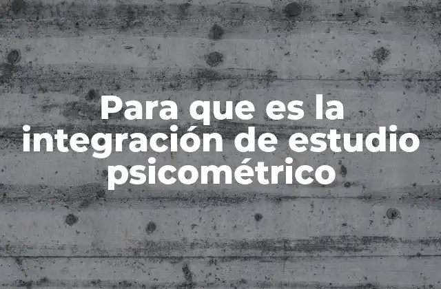 Para que es la Integración de Estudio Psicométrico