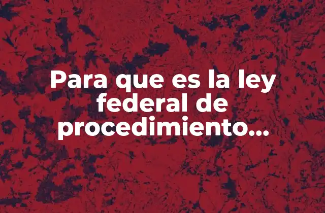 Para que es la Ley Federal de Procedimiento Administrativo