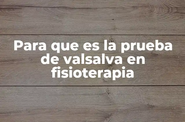 Para que es la Prueba de Valsalva en Fisioterapia