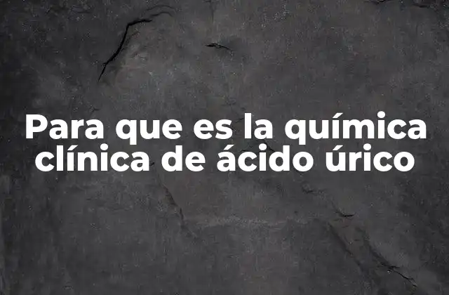 Para que es la Química Clínica de Ácido Úrico