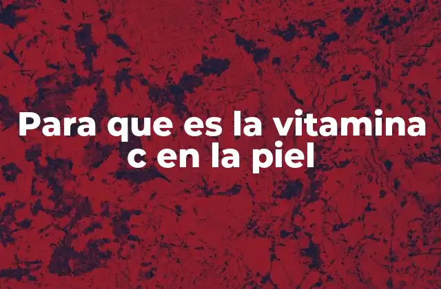 Para que es la Vitamina C en la Piel