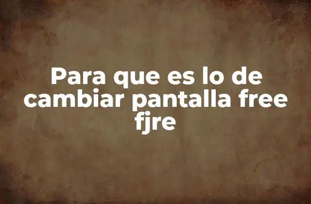 Para que es Lo de Cambiar Pantalla Free Fjre