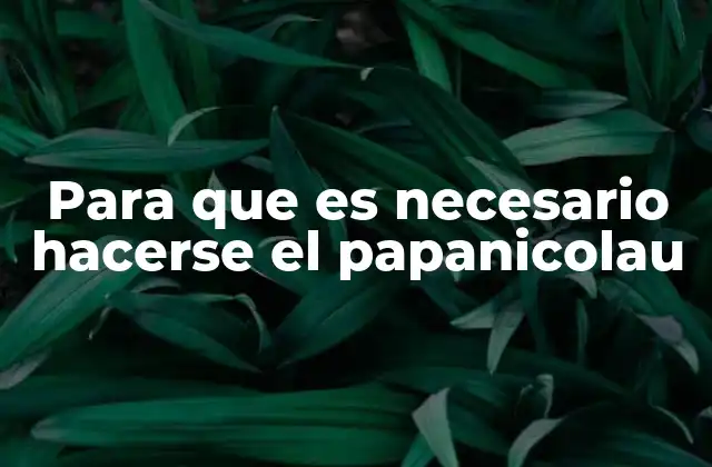 Para que es Necesario Hacerse el Papanicolau