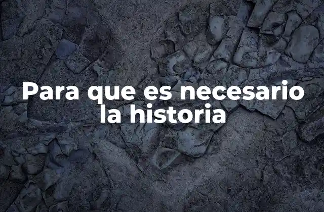Para que es Necesario la Historia