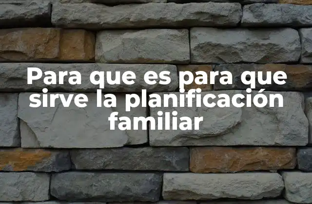 Para que es para que Sirve la Planificación Familiar