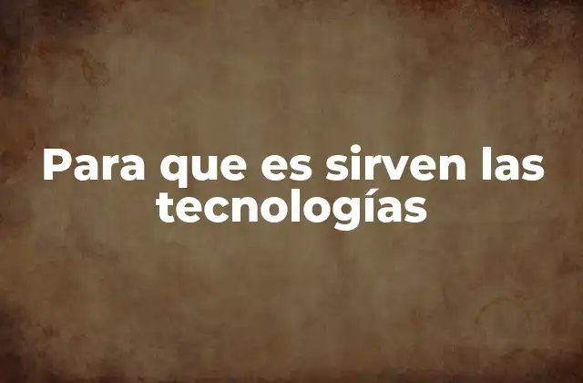 Para que es Sirven las Tecnologías