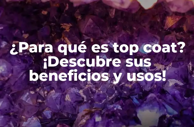 ¿para Qué es Top Coat? ¡descubre Sus Beneficios y Usos!