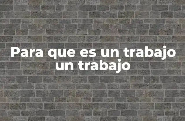 Para que es un Trabajo un Trabajo