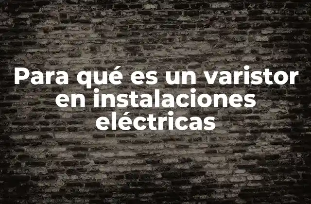 Para Qué es un Varistor en Instalaciones Eléctricas