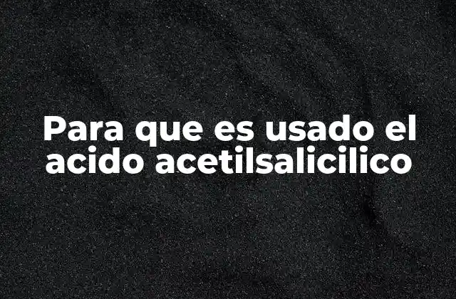 Para que es Usado el Acido Acetilsalicilico