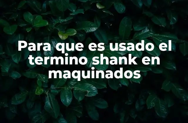 Para que es Usado el Termino Shank en Maquinados
