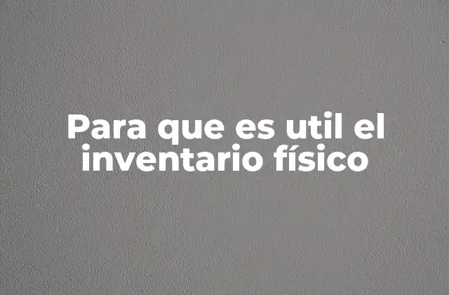 Para que es Util el Inventario Físico